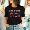 Eat Your Girl Out Or I Will, Relaxed Fit Shirt and Sweatshirt, Funny Lesbian Bisexual Woman LGBTQ Pride Shirt Gift for Xmas, WLW Couple tee