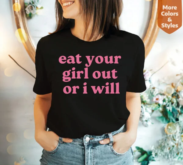 Eat Your Girl Out Or I Will, Relaxed Fit Shirt and Sweatshirt, Funny Lesbian Bisexual Woman LGBTQ Pride Shirt Gift for Xmas, WLW Couple tee
