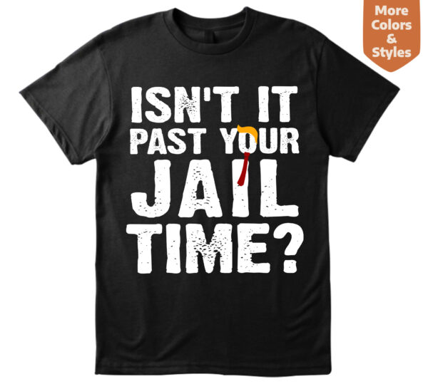 Isnt It Past Your Jail Time Trump QuoteT Shirt And Sweatshirt Gift for women and men